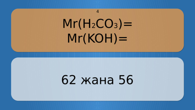 Mr(H 2 CO 3 )= 4 Mr(KOH)= 62 жана 56 CLICK ON THE QUESTION BOX TO REVEAL THE ANSWER CLICK ON THE ANSWER BOX TO RETURN TO THE MAIN MENU  