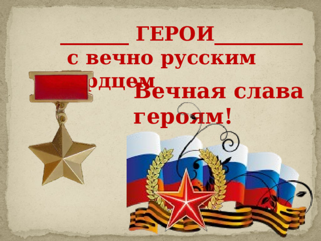 _______ ГЕРОИ_________  с вечно русским сердцем   Вечная слава героям! 