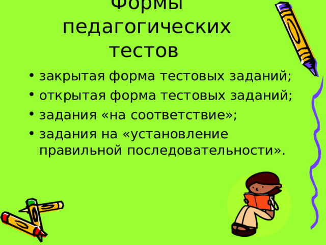 Формы педагогических тестов закрытая форма тестовых заданий; открытая форма тестовых заданий; задания «на соответствие»; задания на «установление правильной последовательности». 