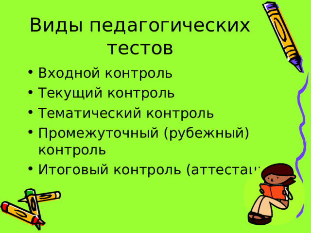 Виды педагогических тестов Входной контроль Текущий контроль Тематический контроль Промежуточный (рубежный) контроль Итоговый контроль (аттестация) 