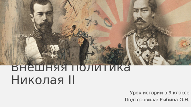 Внешняя политика Николая II Урок истории в 9 классе Подготовила: Рыбина О.Н. 