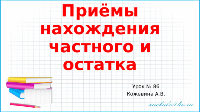 Приёмы нахождения частного и остатка Урок № 86 Кожевина А.В. 