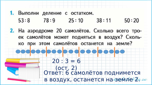 20 : 3 = 6 (ост. 2) Ответ: 6 самолётов поднимется в воздух, останется на земле 2. 