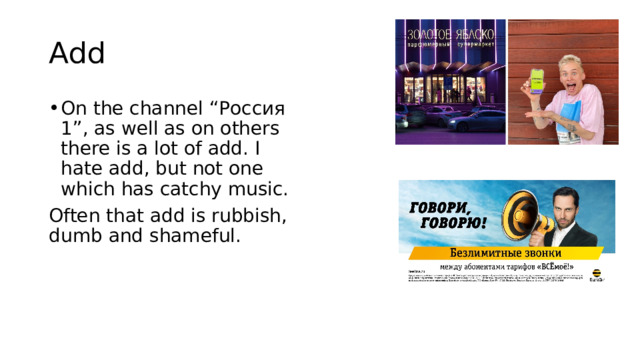 Add On the channel “Россия 1”, as well as on others there is a lot of add. I hate add, but not one which has catchy music. Often that add is rubbish, dumb and shameful. 