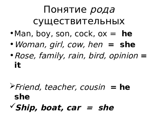 Понятие рода существительных Man, boy, son, cock, ox = he Woman, girl, cow, hen = she Rose, family, rain, bird, opinion = it  Friend, teacher, cousin =  he she Ship, boat, car = she   