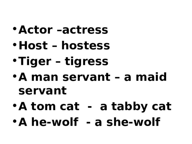  Actor –actress Host – hostess Tiger – tigress A man servant – a maid servant A tom cat - a tabby cat A he-wolf - a she-wolf  