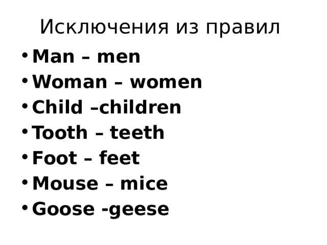 Исключения из правил Man – men Woman – women Child –children Tooth – teeth Foot – feet Mouse – mice Goose -geese 