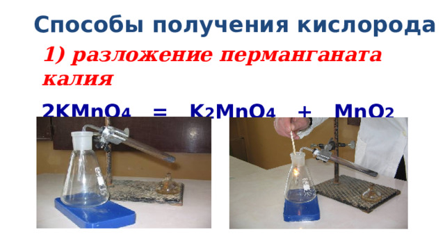  Способы получения кислорода 1) разложение перманганата калия 2KMnO 4 = K 2 MnO 4 + MnO 2 + O 2 ↑ 