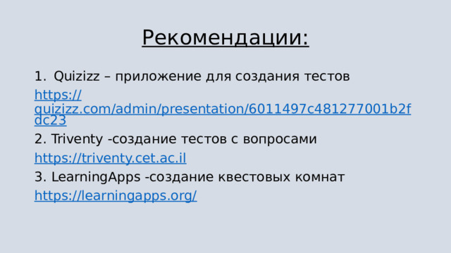 Рекомендации: Quizizz – приложение для создания тестов https:// quizizz.com/admin/presentation/6011497c481277001b2fdc23 2. Triventy -создание тестов с вопросами https:// triventy.cet.ac.il 3. LearningApps -создание квестовых комнат https://learningapps.org/ 