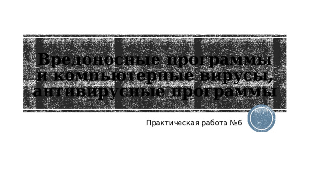 Вредоносные программы и компьютерные вирусы, антивирусные программы Практическая работа №6 