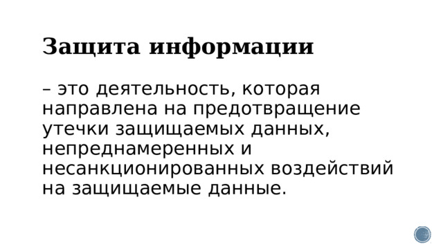 Защита информации – это деятельность, которая направлена на предотвращение утечки защищаемых данных, непреднамеренных и несанкционированных воздействий на защищаемые данные. 
