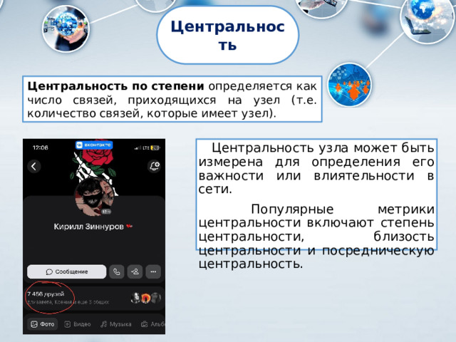 Центральность Центральность по степени определяется как число связей, приходящихся на узел (т.е. количество связей, которые имеет узел). Центральность узла может быть измерена для определения его важности или влиятельности в сети.  Популярные метрики центральности включают степень центральности, близость центральности и посредническую центральность. 