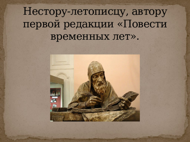 Нестору-летописцу, автору первой редакции «Повести временных лет». 