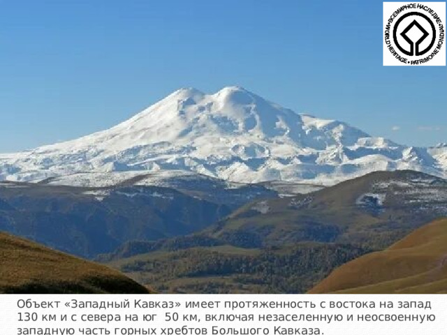 Объект «Западный Кавказ» имеет протяженность с востока на запад 130 км и с севера на юг  50 км, включая незаселенную и неосвоенную западную часть горных хребтов Большого Кавказа. 