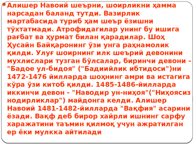 Алишер Навоий шеърни, шоирликни ҳамма нарсадан баланд тутди. Вазирлик мартабасида туриб ҳам шеър ёзишни тўхтатмади. Атрофидагилар унинг бу ишига рағбат ва ҳурмат билан қарадилар. Шоҳ Ҳусайн Байқаронинг ўзи унга раҳнамолик қилди. Улуғ шоирнинг илк шеърий девонини мухлислари тузган бўлсалар, биринчи девони - 