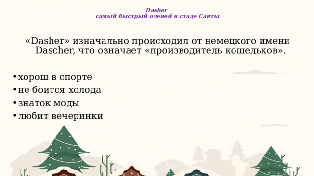  Dasher  самый быстрый оленей в стаде Санты «Dasher» изначально происходил от немецкого имени Dascher, что означает «производитель кошельков». хорош в спорте не боится холода знаток моды любит вечеринки 