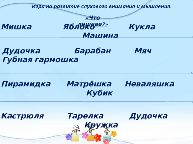 « Что лишнее ?» Мишка Яблоко Кукла Машина Дудочка Барабан Мяч Губная гармошка      Кастрюля Тарелка Дудочка Кружка  Пирамидка Матрёшка Неваляшка Кубик 