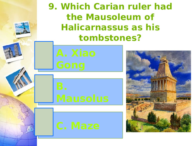 9. Which Carian ruler had the Mausoleum of Halicarnassus as his tombstones? A. Xiao Gong B. Mausolus C. Maze 