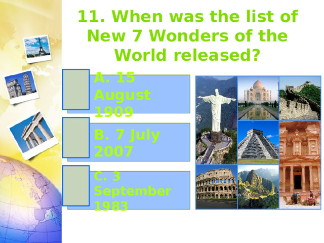 11. When was the list of New 7 Wonders of the World released? A. 15 August 1909 B. 7 July 2007 C. 3 September 1983 