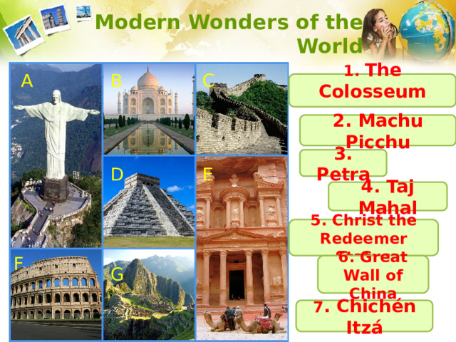 Modern Wonders of the World A B C 1. The Colosseum 2. Machu Picchu 3. Petra D E 4. Taj Mahal 5. Christ the Redeemer Statue F 6. Great Wall of China G 7 . Chichén Itzá 
