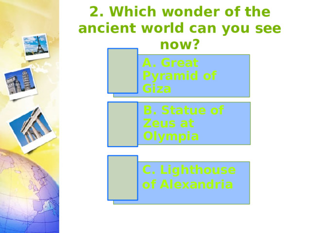 2. Which wonder of the ancient world can you see now? A. Great Pyramid of Giza B. Statue of Zeus at Olympia C. Lighthouse of Alexandria 