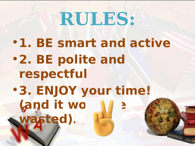 RULES: 1. BE smart and active 2. BE polite and respectful 3. ENJOY your time! (and it won’t be wasted) .  