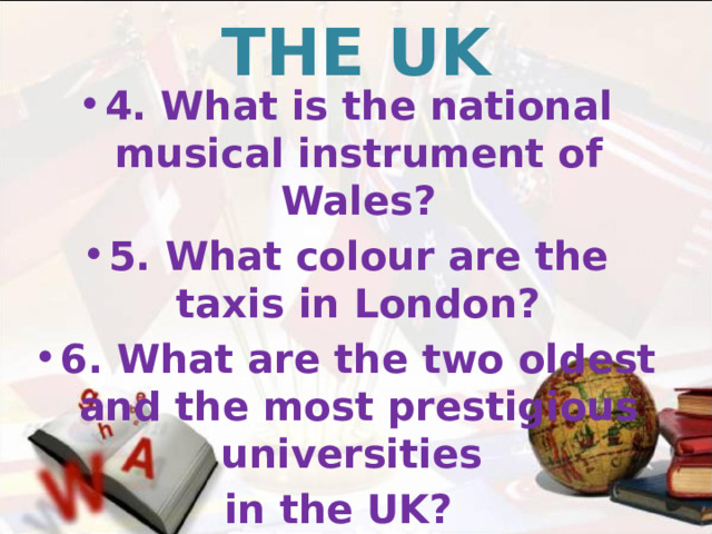THE UK 4. What is the national musical instrument of Wales? 5. What colour are the taxis in London? 6. What are the two oldest and the most prestigious universities in the UK? 