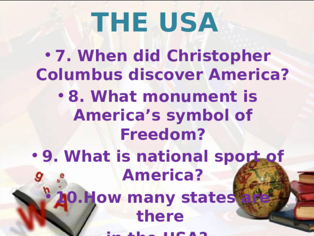 THE USA 7. When did Christopher Columbus discover America? 8. What monument is America’s symbol of Freedom? 9.  What is national sport of America? 10.How many states are there in the USA?   