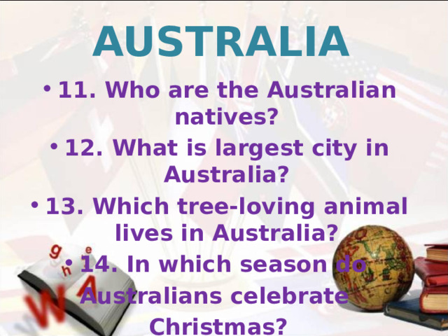 AUSTRALIA 11. Who are the Australian natives? 12. What is largest city in Australia? 13.  Which tree-loving animal lives in Australia? 14. In which season do Australians celebrate Christmas?    