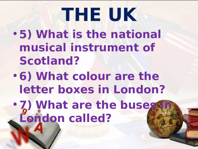 THE UK 5) What is the national musical instrument of Scotland? 6) What colour are the letter boxes in London? 7)  What are the buses in London called?  