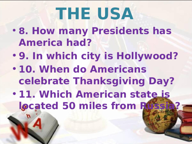 THE USA 8. How many Presidents has America had? 9. In which city is Hollywood? 10. When do Americans celebrate Thanksgiving Day? 11. Which American state is located 50 miles from Russia? 