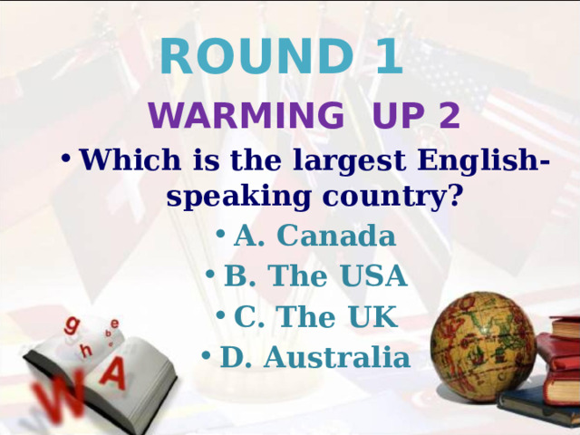 ROUND 1 WARMING UP 2 Which is the largest English-speaking country? A. Canada B. The USA C. The UK D. Australia 