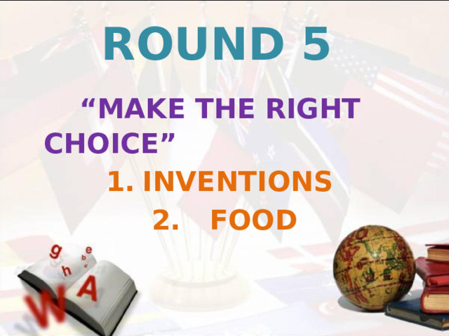 ROUND 5  “ MAKE THE RIGHT CHOICE” INVENTIONS 2. FOOD    