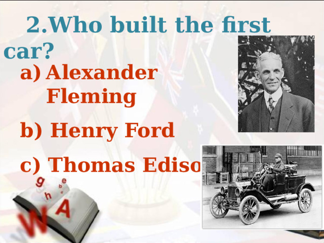  2.Who built the first car? Alexander Fleming  b) Henry Ford  c) Thomas Edison   