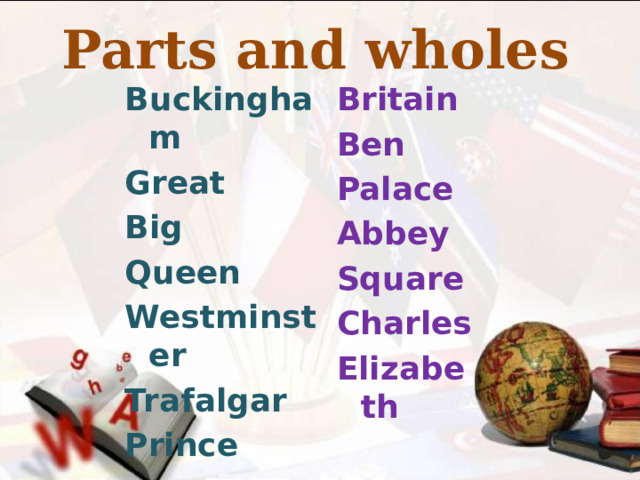 Parts and wholes Buckingham Britain Great Ben Big Palace Queen Abbey Westminster Square Trafalgar Charles Prince Elizabeth 