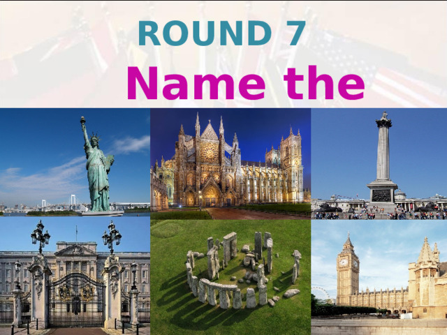 ROUND 7  Name the sights  