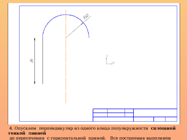  4. Опускаем перпендикуляр из одного конца полуокружности сплошной тонкой линией  до пересечения с горизонтальной прямой. Все построения выполняем тонкими линиями. 
