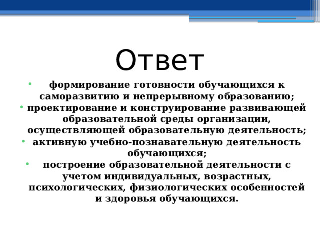 Ответ формирование готовности обучающихся к саморазвитию и непрерывному образованию; проектирование и конструирование развивающей образовательной среды организации, осуществляющей образовательную деятельность; активную учебно-познавательную деятельность обучающихся; построение образовательной деятельности с учетом индивидуальных, возрастных, психологических, физиологических особенностей и здоровья обучающихся. 