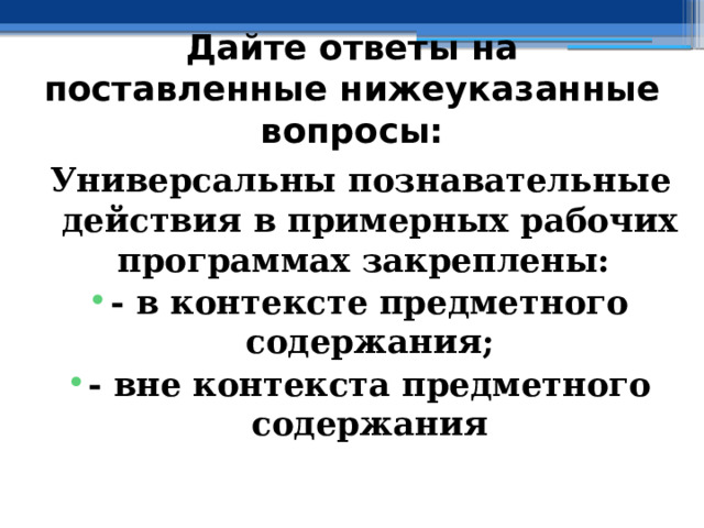 Дайте ответы на поставленные нижеуказанные вопросы: Универсальны познавательные действия в примерных рабочих программах закреплены: - в контексте предметного содержания; - вне контекста предметного содержания  