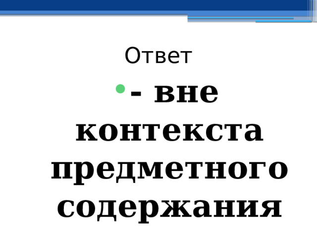 Ответ - вне контекста предметного содержания  