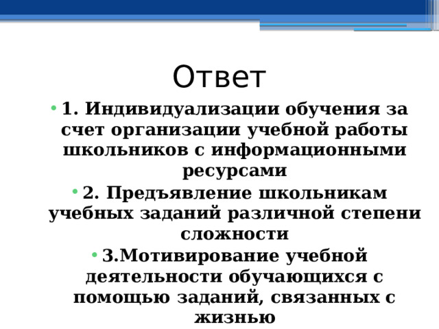 Ответ 1. Индивидуализации обучения за счет организации учебной работы школьников с информационными ресурсами 2. Предъявление школьникам учебных заданий различной степени сложности 3.Мотивирование учебной деятельности обучающихся с помощью заданий, связанных с жизнью  