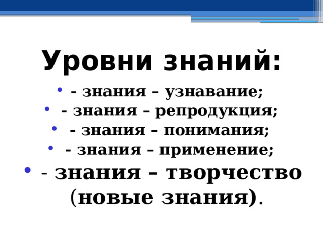 Уровни знаний: - знания – узнавание;  - знания – репродукция;  - знания – понимания;  - знания – применение;  - знания – творчество ( новые знания) . 