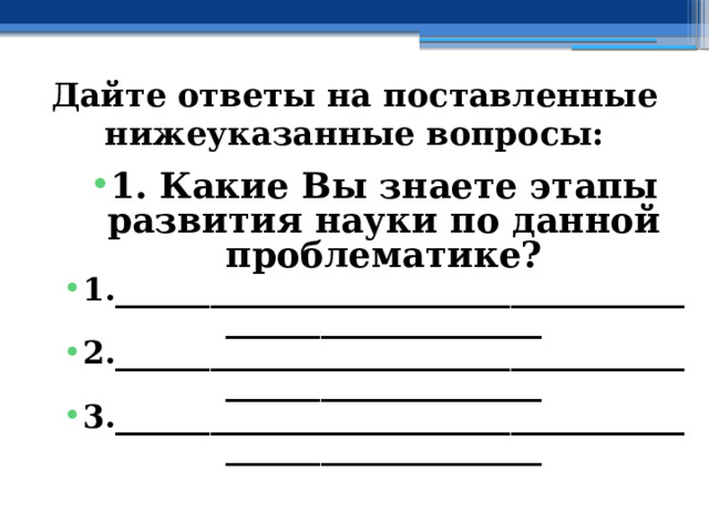 Дайте ответы на поставленные нижеуказанные вопросы: 1. Какие Вы знаете этапы развития науки по данной проблематике? 1.________________________________________________________ 2.________________________________________________________ 3.________________________________________________________  