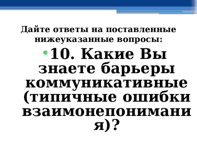 Дайте ответы на поставленные нижеуказанные вопросы: 10. Какие Вы знаете барьеры коммуникативные (типичные ошибки взаимонепонимания)? 