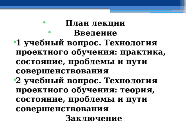 План лекции Введение 1 учебный вопрос.  Технология проектного обучения: практика, состояние, проблемы и пути совершенствования 2 учебный вопрос. Технология проектного обучения: теория, состояние, проблемы и пути совершенствования Заключение 