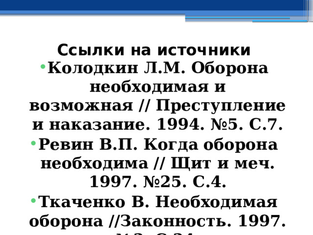 Ссылки на источники Колодкин Л.М. Оборона необходимая и возможная // Преступление и наказание. 1994. №5. С.7. Ревин В.П. Когда оборона необходима // Щит и меч. 1997. №25. С.4. Ткаченко В. Необходимая оборона //Законность. 1997. №3. С.34. 