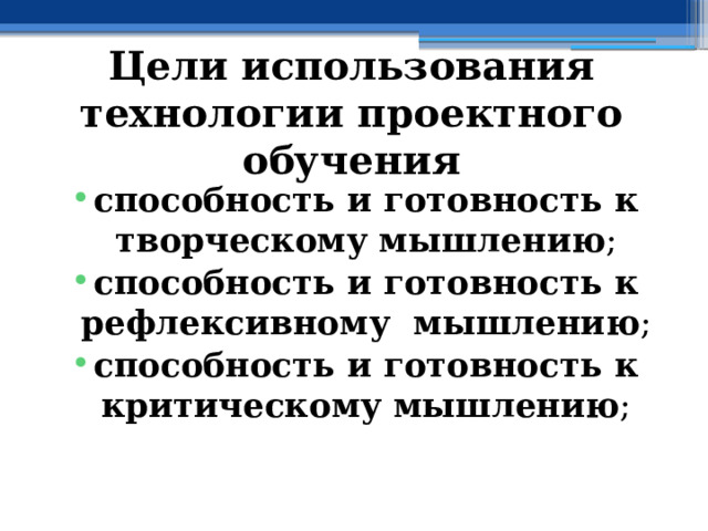 Цели использования технологии проектного обучения  способность и готовность к творческому мышлению ; способность и готовность к рефлексивному мышлению ; способность и готовность к критическому мышлению ; 