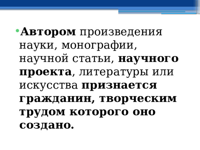 Автором произведения науки, монографии, научной статьи, научного проекта , литературы или искусства признается гражданин, творческим трудом которого оно создано. 