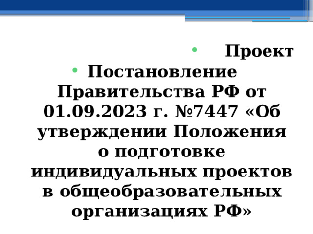 Проект Постановление Правительства РФ от 01.09.2023 г. №7447 «Об утверждении Положения о подготовке индивидуальных проектов в общеобразовательных организациях РФ» 