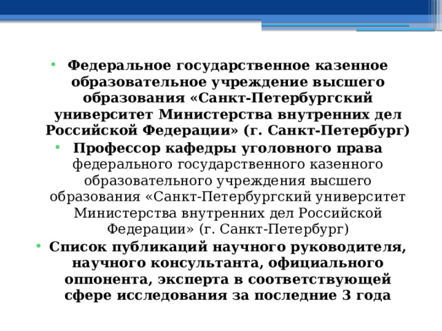 Федеральное государственное казенное образовательное учреждение высшего образования «Санкт-Петербургский университет Министерства внутренних дел Российской Федерации» (г. Санкт-Петербург) Профессор кафедры уголовного права федерального государственного казенного образовательного учреждения высшего образования «Санкт-Петербургский университет Министерства внутренних дел Российской Федерации» (г. Санкт-Петербург) Список публикаций научного руководителя, научного консультанта, официального оппонента, эксперта в соответствующей сфере исследования за последние 3 года 